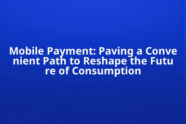 Mobile Payment: Paving a Convenient Path to Reshape the Future of Consumption