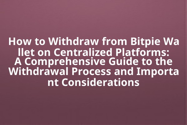 How to Withdraw from Bitpie Wallet on Centralized Platforms: A Comprehensive Guide to the Withdrawal Process and Important Considerations