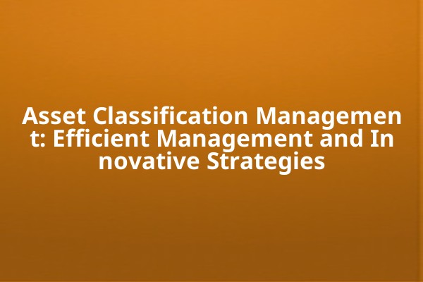 Asset Classification Management: Efficient Management and Innovative Strategies