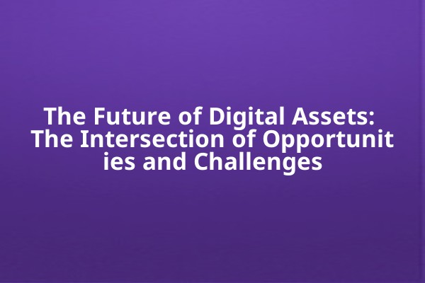 The Future of Digital Assets: The Intersection of Opportunities and Challenges