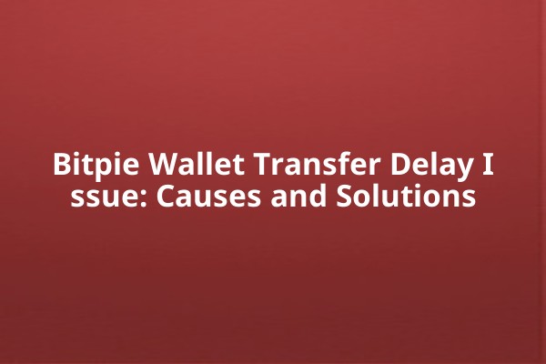 Bitpie Wallet Transfer Delay Issue: Causes and Solutions