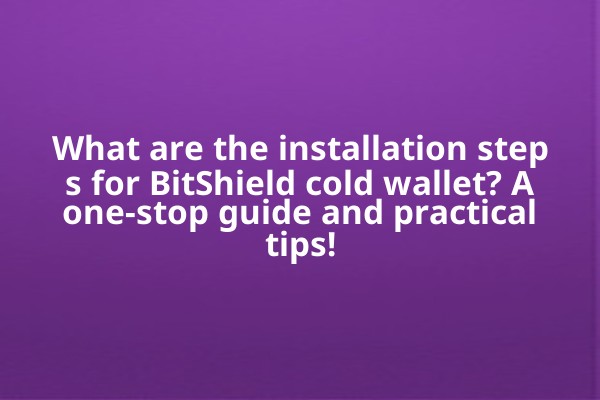 What are the installation steps for BitShield cold wallet? A one-stop guide and practical tips!