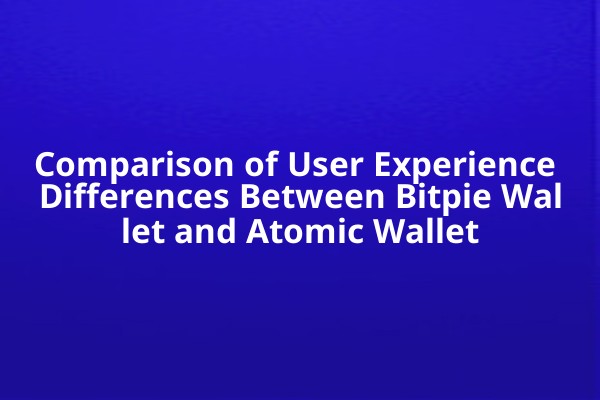 Comparison of User Experience Differences Between Bitpie Wallet and Atomic Wallet