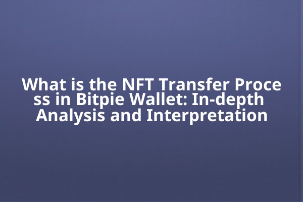 What is the NFT Transfer Process in Bitpie Wallet: In-depth Analysis and Interpretation