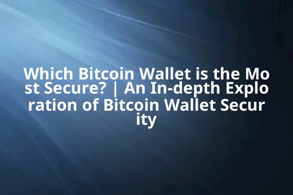 Which Bitcoin Wallet is the Most Secure? | An In-depth Exploration of Bitcoin Wallet Security