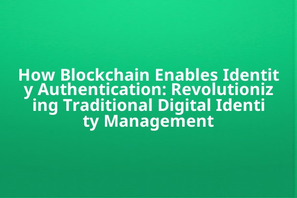 How Blockchain Enables Identity Authentication: Revolutionizing Traditional Digital Identity Management