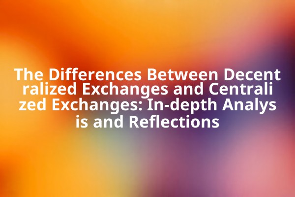 The Differences Between Decentralized Exchanges and Centralized Exchanges: In-depth Analysis and Reflections
