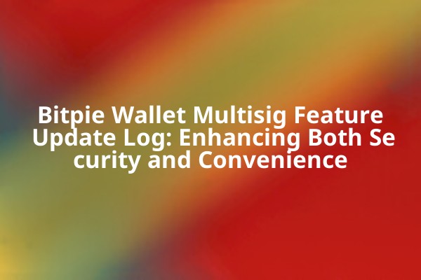 Bitpie Wallet Multisig Feature Update Log: Enhancing Both Security and Convenience