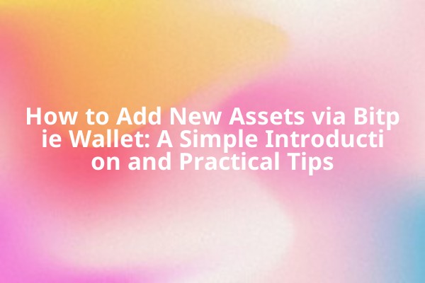 How to Add New Assets via Bitpie Wallet: A Simple Introduction and Practical Tips