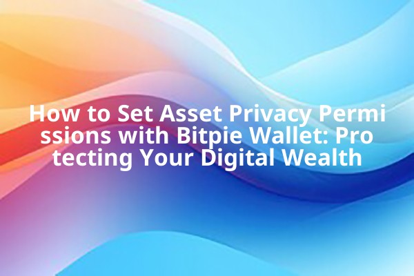 How to Set Asset Privacy Permissions with Bitpie Wallet: Protecting Your Digital Wealth