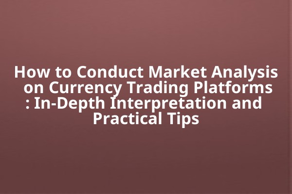 How to Conduct Market Analysis on Currency Trading Platforms: In-Depth Interpretation and Practical Tips