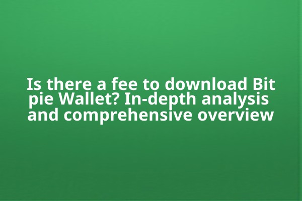 Is there a fee to download Bitpie Wallet? In-depth analysis and comprehensive overview