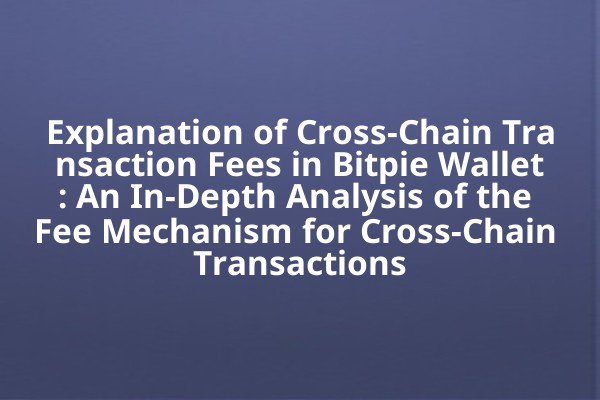 Explanation of Cross-Chain Transaction Fees in Bitpie Wallet: An In-Depth Analysis of the Fee Mechanism for Cross-Chain Transactions