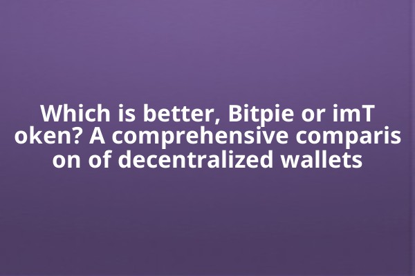 Which is better, Bitpie or imToken? A comprehensive comparison of decentralized wallets