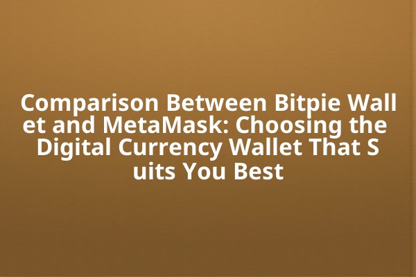 Comparison Between Bitpie Wallet and MetaMask: Choosing the Digital Currency Wallet That Suits You Best