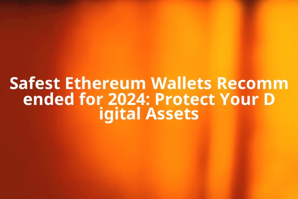 Safest Ethereum Wallets Recommended for 2024: Protect Your Digital Assets