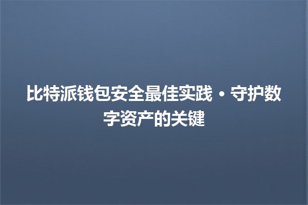 比特派钱包安全最佳实践 · 守护数字资产的关键