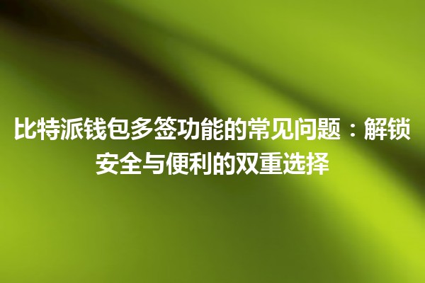 比特派钱包多签功能的常见问题：解锁安全与便利的双重选择