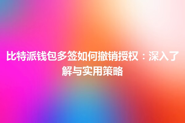 比特派钱包多签如何撤销授权：深入了解与实用策略