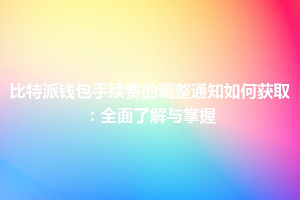 比特派钱包手续费的调整通知如何获取：全面了解与掌握