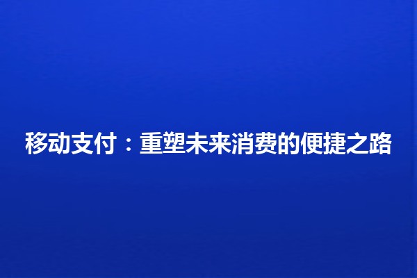 移动支付：重塑未来消费的便捷之路