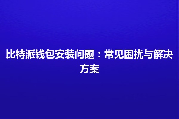 比特派钱包安装问题：常见困扰与解决方案