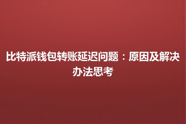 比特派钱包转账延迟问题：原因及解决办法思考