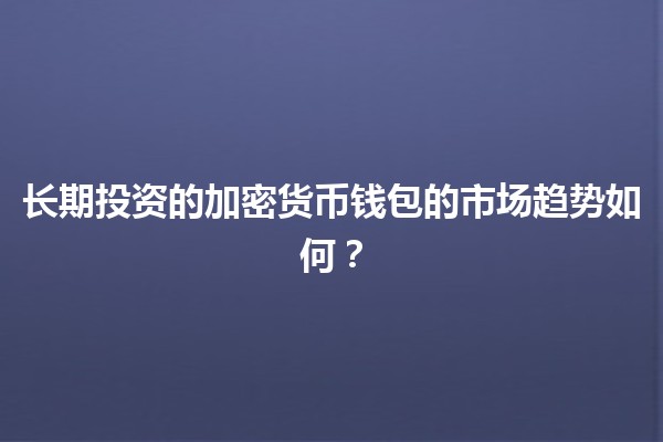 长期投资的加密货币钱包的市场趋势如何？