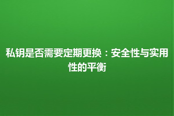私钥是否需要定期更换：安全性与实用性的平衡
