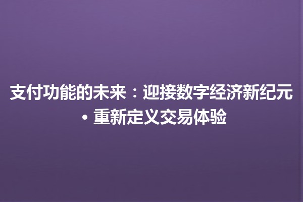 支付功能的未来：迎接数字经济新纪元 · 重新定义交易体验