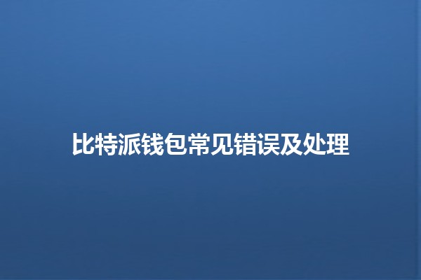 比特派钱包常见错误及处理