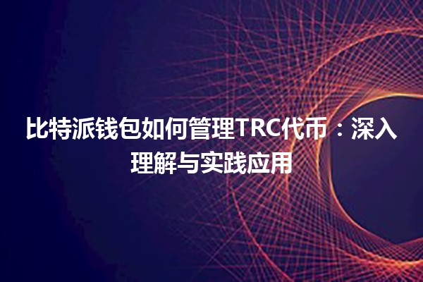比特派钱包如何管理TRC代币：深入理解与实践应用