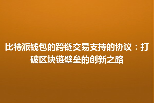 比特派钱包的跨链交易支持的协议：打破区块链壁垒的创新之路