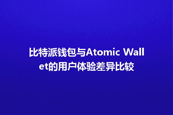 比特派钱包与Atomic Wallet的用户体验差异比较