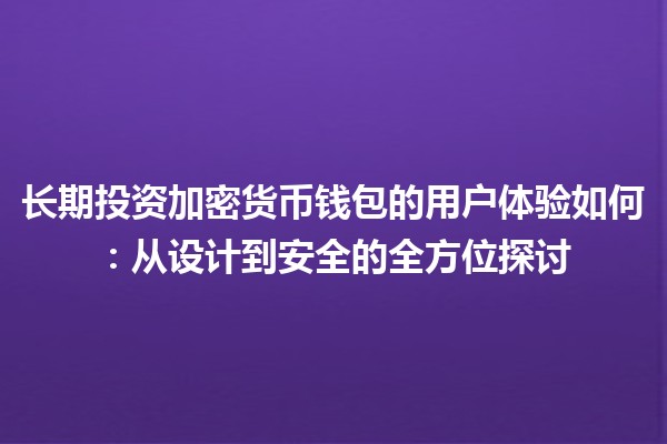 长期投资加密货币钱包的用户体验如何：从设计到安全的全方位探讨