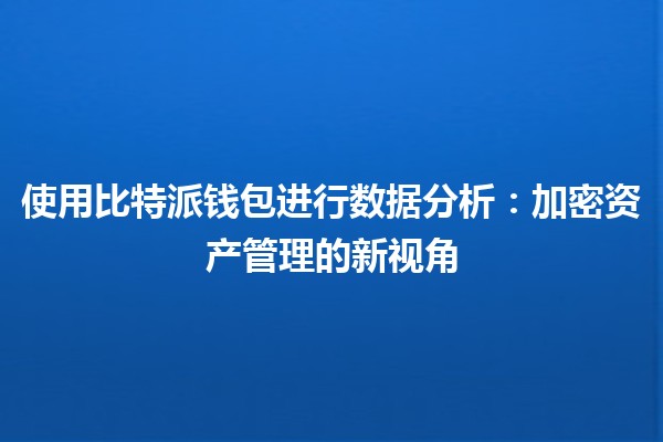 使用比特派钱包进行数据分析：加密资产管理的新视角