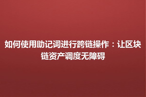 如何使用助记词进行跨链操作：让区块链资产调度无障碍