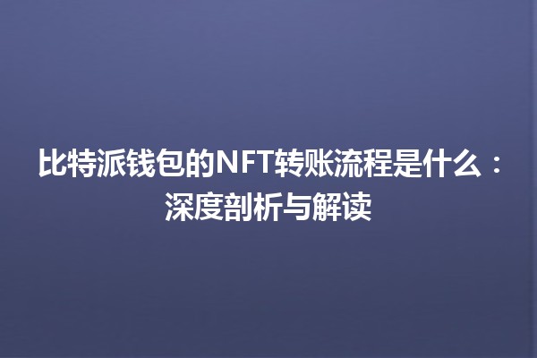 比特派钱包的NFT转账流程是什么：深度剖析与解读