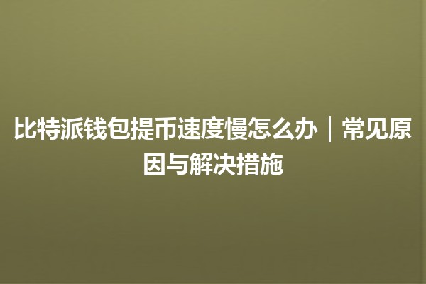 比特派钱包提币速度慢怎么办｜常见原因与解决措施