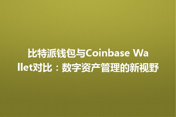 比特派钱包与Coinbase Wallet对比：数字资产管理的新视野