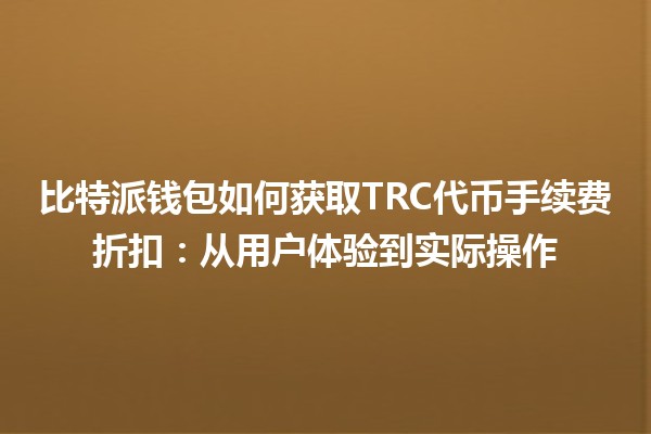 比特派钱包如何获取TRC代币手续费折扣：从用户体验到实际操作