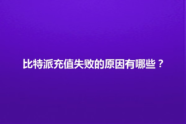 比特派充值失败的原因有哪些？