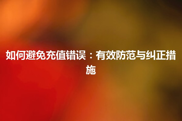 如何避免充值错误：有效防范与纠正措施