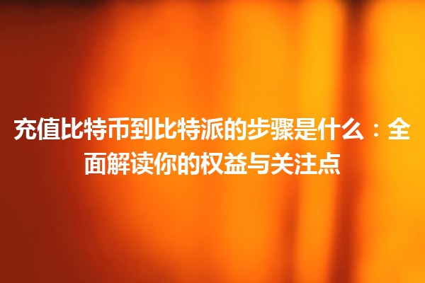 充值比特币到比特派的步骤是什么：全面解读你的权益与关注点