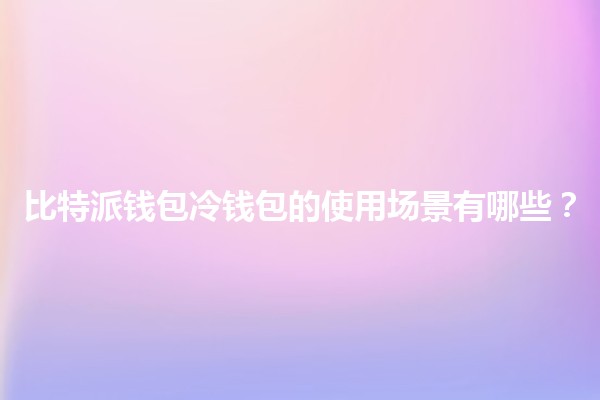 比特派钱包冷钱包的使用场景有哪些？
