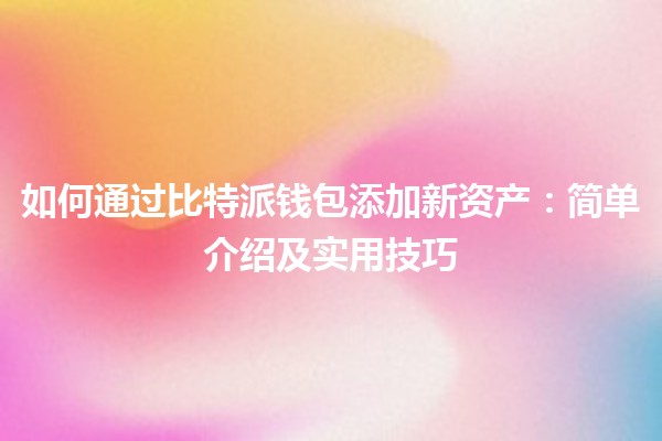 如何通过比特派钱包添加新资产：简单介绍及实用技巧