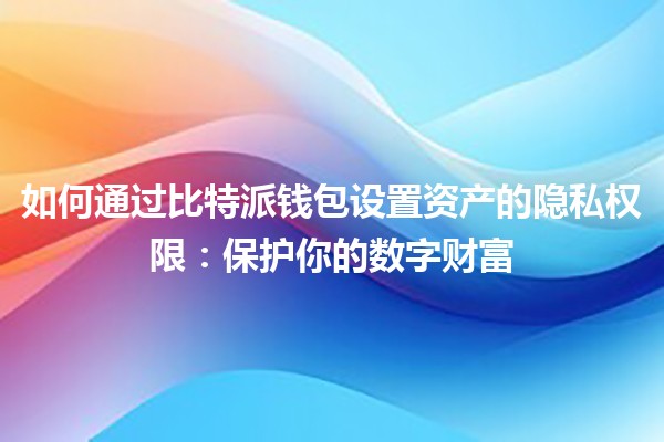 如何通过比特派钱包设置资产的隐私权限：保护你的数字财富