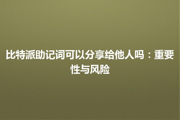 比特派助记词可以分享给他人吗：重要性与风险