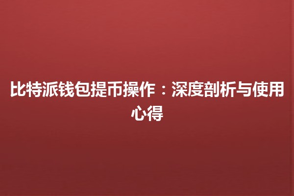 比特派钱包提币操作：深度剖析与使用心得