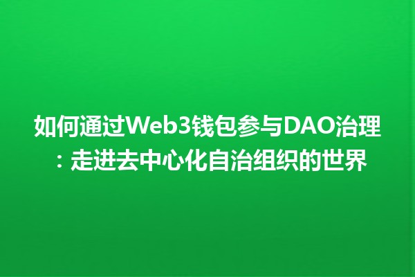 如何通过Web3钱包参与DAO治理：走进去中心化自治组织的世界